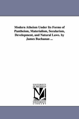 Book cover for Modern Atheism Under Its Forms of Pantheism, Materialism, Secularism, Development, and Natural Laws. by James Buchanan ...