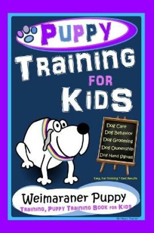Cover of Puppy Training for Kids, Dog Care, Dog Behavior, Dog Grooming, Dog Ownership, Dog Hand Signals, Easy, Fun Training * Fast Results, Weimaraner Puppy Training, Puppy Training Book for Kids