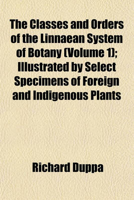 Book cover for The Classes and Orders of the Linnaean System of Botany (Volume 1); Illustrated by Select Specimens of Foreign and Indigenous Plants