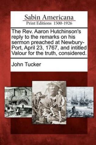 Cover of The Rev. Aaron Hutchinson's Reply to the Remarks on His Sermon Preached at Newbury-Port, April 23, 1767, and Intitled Valour for the Truth, Considered.