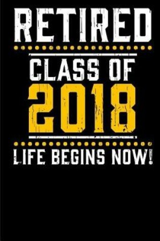 Cover of Retired Class of 2018 Life begins now.