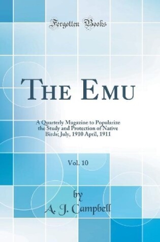 Cover of The Emu, Vol. 10: A Quarterly Magazine to Popularize the Study and Protection of Native Birds; July, 1910 April, 1911 (Classic Reprint)