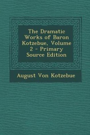Cover of The Dramatic Works of Baron Kotzebue, Volume 2 - Primary Source Edition