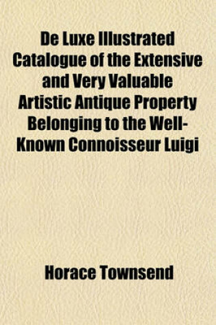 Cover of de Luxe Illustrated Catalogue of the Extensive and Very Valuable Artistic Antique Property Belonging to the Well-Known Connoisseur Luigi