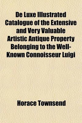 Book cover for de Luxe Illustrated Catalogue of the Extensive and Very Valuable Artistic Antique Property Belonging to the Well-Known Connoisseur Luigi