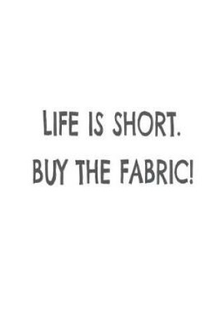 Cover of Life Is Short. Buy the Fabric!