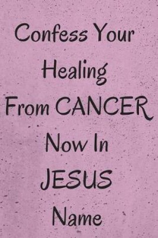 Cover of Confess Your Healing Now From CANCER In JESUS Name