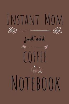 Book cover for Instant Mom, Just Add Coffee Notebook