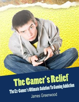 Book cover for The Gamer's Relief - The Ex-Gamer's Ultimate Solution to Gaming Addiction