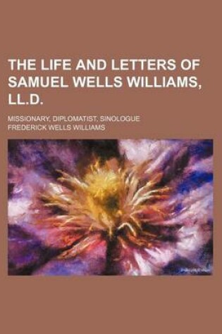 Cover of The Life and Letters of Samuel Wells Williams, LL.D.; Missionary, Diplomatist, Sinologue