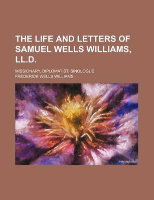 Book cover for The Life and Letters of Samuel Wells Williams, LL.D.; Missionary, Diplomatist, Sinologue