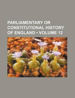 Book cover for The Parliamentary or Constitutional History of England; From the Earliest Times, to the Restoration of King Charles II. Collected from the Records, ..