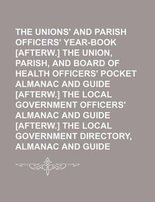 Book cover for The Unions' and Parish Officers' Year-Book [Afterw.] the Union, Parish, and Board of Health Officers' Pocket Almanac and Guide [Afterw.] the Local Government Officers' Almanac and Guide [Afterw.] the Local Government Directory, Almanac and Guide