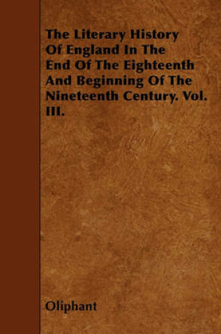 Cover of The Literary History Of England In The End Of The Eighteenth And Beginning Of The Nineteenth Century. Vol. III.