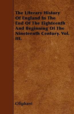 Book cover for The Literary History Of England In The End Of The Eighteenth And Beginning Of The Nineteenth Century. Vol. III.