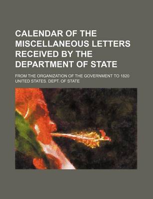 Book cover for Calendar of the Miscellaneous Letters Received by the Department of State; From the Organization of the Government to 1820