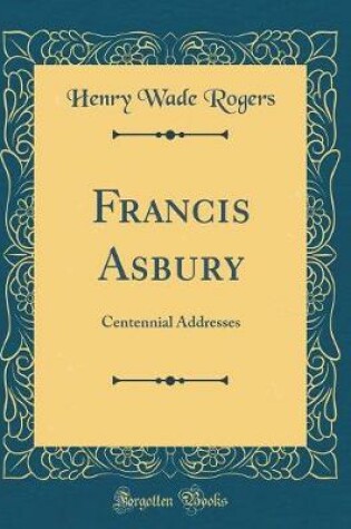 Cover of Francis Asbury: Centennial Addresses (Classic Reprint)