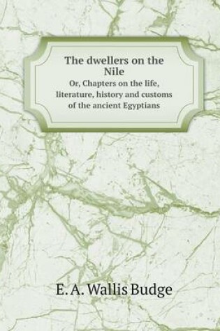 Cover of The dwellers on the Nile Or, Chapters on the life, literature, history and customs of the ancient Egyptians