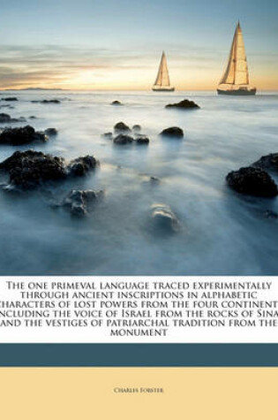 Cover of The One Primeval Language Traced Experimentally Through Ancient Inscriptions in Alphabetic Characters of Lost Powers from the Four Continents Including the Voice of Israel from the Rocks of Sinai and the Vestiges of Patriarchal Tradition from the Monument