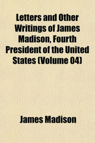 Cover of Letters and Other Writings of James Madison, Fourth President of the United States (Volume 04)