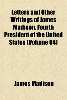 Book cover for Letters and Other Writings of James Madison, Fourth President of the United States (Volume 04)