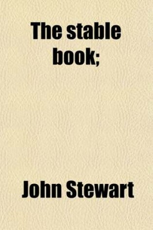 Cover of The Stable Book; Being a Treatise on the Management of Horses, in Relation to Stabling, Grooming, Feeding, Watering and Working. Construction of Stables, Ventilation, Stable Appendages, Management of the Feet. Management of Diseased and Defective Horses