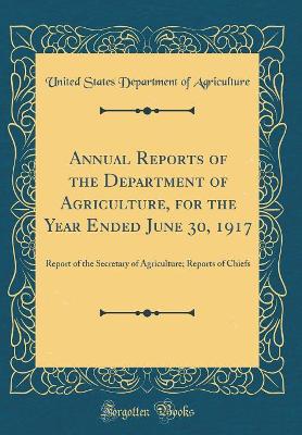 Book cover for Annual Reports of the Department of Agriculture, for the Year Ended June 30, 1917: Report of the Secretary of Agriculture; Reports of Chiefs (Classic Reprint)