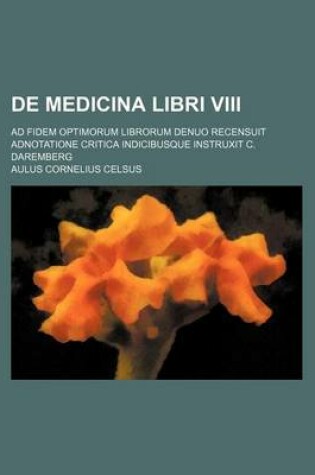 Cover of de Medicina Libri VIII; Ad Fidem Optimorum Librorum Denuo Recensuit Adnotatione Critica Indicibusque Instruxit C. Daremberg