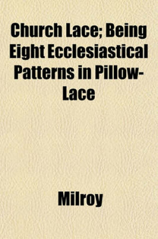 Cover of Church Lace; Being Eight Ecclesiastical Patterns in Pillow-Lace