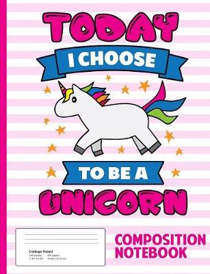 Book cover for Today I Choose To Be A Unicorn Composition Notebook