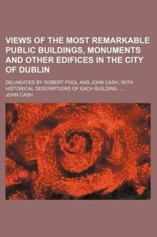 Cover of Views of the Most Remarkable Public Buildings, Monuments and Other Edifices in the City of Dublin; Delineated by Robert Pool and John Cash, with Historical Descriptions of Each Building.