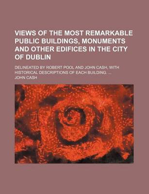 Book cover for Views of the Most Remarkable Public Buildings, Monuments and Other Edifices in the City of Dublin; Delineated by Robert Pool and John Cash, with Historical Descriptions of Each Building.