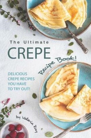 Cover of The Ultimate Crepe Recipe Book!