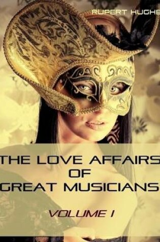 Cover of The Love Affairs of Great Musicians : Volume I (Illustrated)