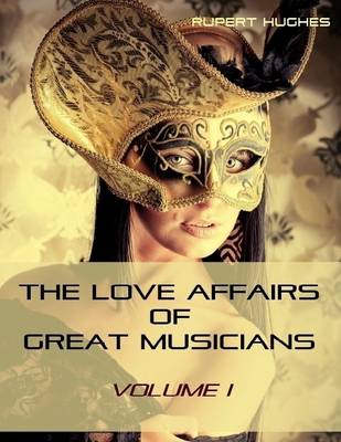 Book cover for The Love Affairs of Great Musicians : Volume I (Illustrated)