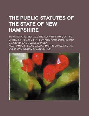 Book cover for The Public Statutes of the State of New Hampshire; To Which Are Prefixed the Constitutions of the United States and State of New Hampshire, with a Glossary and Digested Index