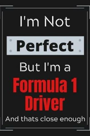 Cover of I'm Not Perfect But I'm a Formula 1 Driver And that's close enough