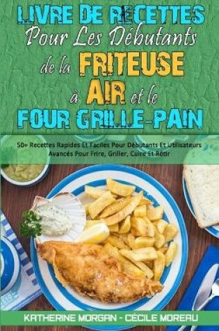 Cover of Livre De Recettes Pour Les Débutants De La Friteuse À Air et Le Four Grille-Pain