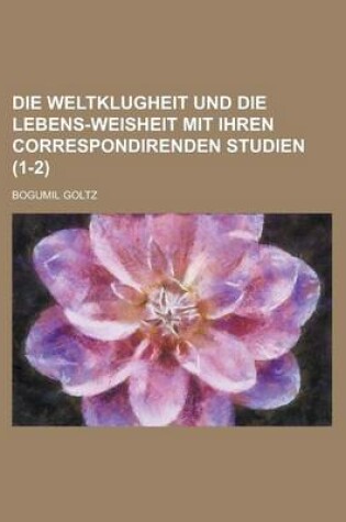 Cover of Die Weltklugheit Und Die Lebens-Weisheit Mit Ihren Correspondirenden Studien (1-2)