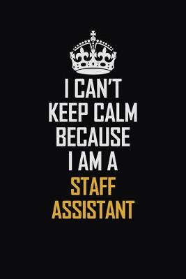 Book cover for I Can't Keep Calm Because I Am A Staff Assistant