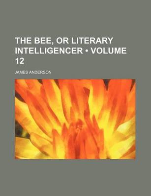 Book cover for The Bee, or Literary Intelligencer (Volume 12)