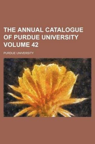 Cover of The Annual Catalogue of Purdue University Volume 42