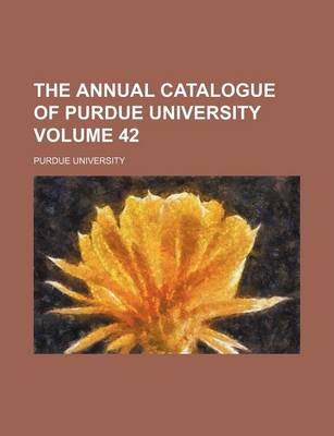 Book cover for The Annual Catalogue of Purdue University Volume 42