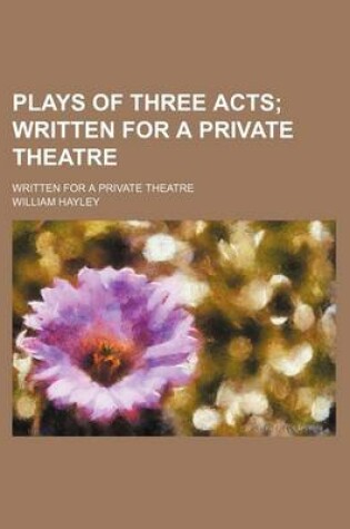 Cover of Plays of Three Acts; Written for a Private Theatre. Written for a Private Theatre