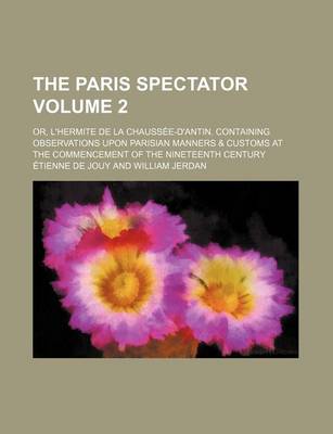 Book cover for The Paris Spectator Volume 2; Or, L'Hermite de La Chaussee-D'Antin. Containing Observations Upon Parisian Manners & Customs at the Commencement of the