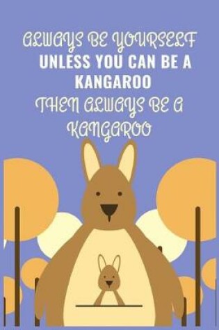 Cover of Always Be Yourself Unless You Can Be A Kangaroo Then Always Be A Kangaroo