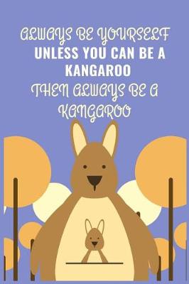 Book cover for Always Be Yourself Unless You Can Be A Kangaroo Then Always Be A Kangaroo