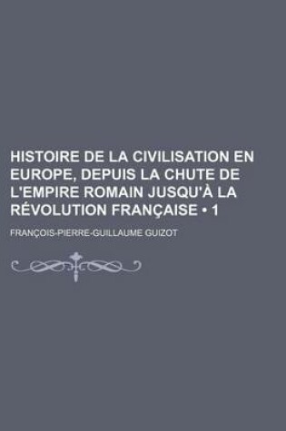 Cover of Histoire de La Civilisation En Europe, Depuis La Chute de L'Empire Romain Jusqu'a La Revolution Francaise (1)