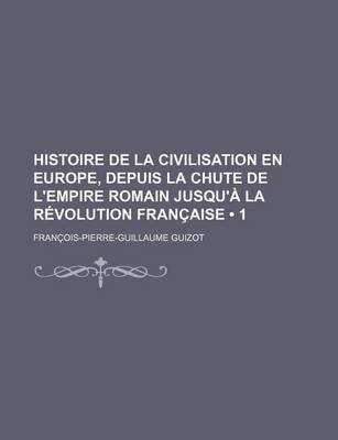 Book cover for Histoire de La Civilisation En Europe, Depuis La Chute de L'Empire Romain Jusqu'a La Revolution Francaise (1)