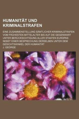 Cover of Humanitat Und Kriminalstrafen; Eine Zusammenstellung Samtlicher Kriminalstrafen Vom Fruhesten Mittelalter Bis Auf Die Gegenwart Unter Berucksichtigung